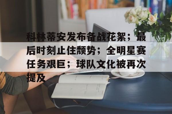 九游体育官网-科林蒂安发布备战花絮；最后时刻止住颓势；全明星赛任务艰巨；球队文化被再次提及的简单介绍