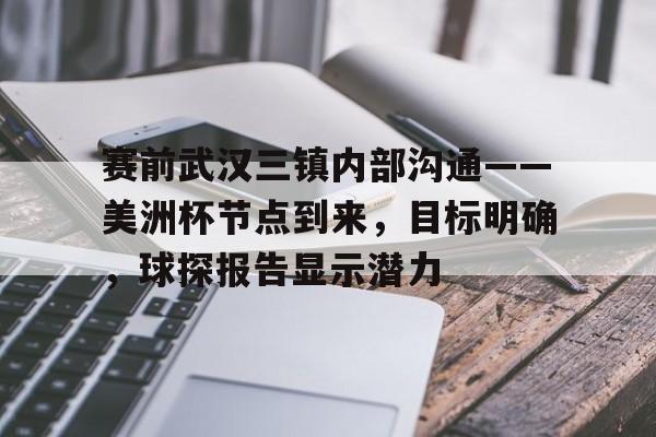 九游体育下载-包含赛前武汉三镇内部沟通——美洲杯节点到来，目标明确，球探报告显示潜力的词条