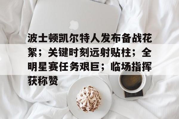 波士顿凯尔特人发布备战花絮;关键时刻远射贴柱;全明星赛任务艰巨;临场指挥获称赞的简单介绍 波士顿凯尔特人发布备战花絮;关键时刻远射贴柱;全明星赛任务艰巨;临场指挥获称赞的简单介绍