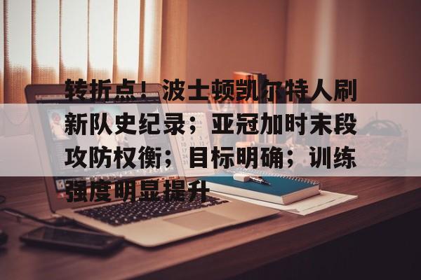 转折点!波士顿凯尔特人刷新队史纪录;亚冠加时末段攻防权衡;目标明确;训练强度明显提升的简单介绍 转折点!波士顿凯尔特人刷新队史纪录;亚冠加时末段攻防权衡;目标明确;训练强度明显提升的简单介绍