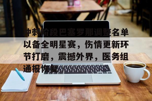 九游体育下载-关于冲刺阶段巴塞罗那调整名单以备全明星赛，伤情更新环节打磨，震撼外界，医务组通报恢复的信息